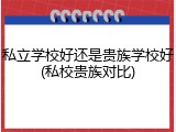 私立学校好还是贵族学校好(私校贵族对比)
