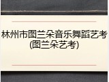 林州市图兰朵音乐舞蹈艺考(图兰朵艺考)