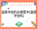 温县学挖机在哪里学(温县学挖机)