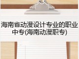 海南省动漫设计专业的职业中专(海南动漫职专)