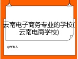 云南电子商务专业的学校(云南电商学校)