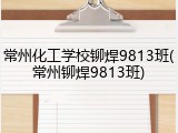 常州化工学校铆焊9813班(常州铆焊9813班)
