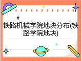 铁路机械学院地块分布(铁路学院地块)