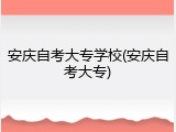 安庆自考大专学校(安庆自考大专)