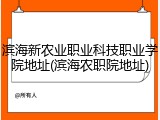 滨海新农业职业科技职业学院地址(滨海农职院地址)