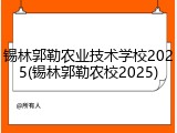 锡林郭勒农业技术学校2025(锡林郭勒农校2025)