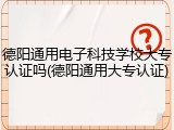 德阳通用电子科技学校大专认证吗(德阳通用大专认证)