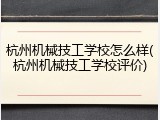 杭州机械技工学校怎么样(杭州机械技工学校评价)