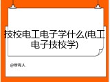 技校电工电子学什么(电工电子技校学)