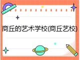 商丘的艺术学校(商丘艺校)