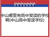 中山哪里有高中复读的学校啊(中山高中复读学校)