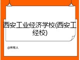 西安工业经济学校(西安工经校)