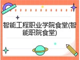 智能工程职业学院食堂(智能职院食堂)