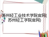 苏州轻工业技术学院官网(苏州轻工学院官网)