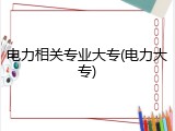 电力相关专业大专(电力大专)