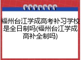 福州台江学成高考补习学校是全日制吗(福州台江学成高补全制吗)
