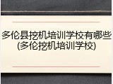 多伦县挖机培训学校有哪些(多伦挖机培训学校)