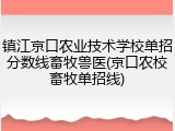 镇江京口农业技术学校单招分数线畜牧兽医(京口农校畜牧单招线)