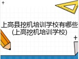 上高县挖机培训学校有哪些(上高挖机培训学校)
