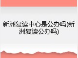 新洲复读中心是公办吗(新洲复读公办吗)