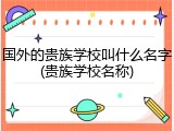 国外的贵族学校叫什么名字(贵族学校名称)