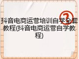 抖音电商运营培训自学全套教程(抖音电商运营自学教程)