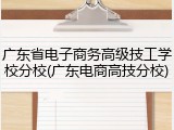 广东省电子商务高级技工学校分校(广东电商高技分校)