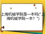 上海机械学院是一本吗("上海机械学院一本？")