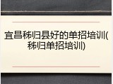 宜昌秭归县好的单招培训(秭归单招培训)