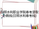 日照水利职业学院春考录取分数线(日照水利春考线)