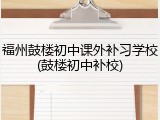 福州鼓楼初中课外补习学校(鼓楼初中补校)