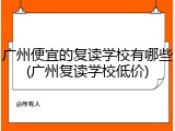 广州便宜的复读学校有哪些(广州复读学校低价)