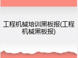 工程机械培训黑板报(工程机械黑板报)