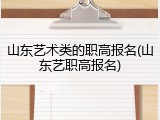 山东艺术类的职高报名(山东艺职高报名)