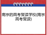 南京的高考复读学校(南京高考复读)