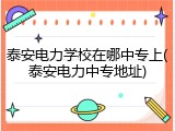 泰安电力学校在哪中专上(泰安电力中专地址)