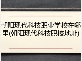朝阳现代科技职业学校在哪里(朝阳现代科技职校地址)