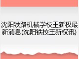 沈阳铁路机械学校王新权最新消息(沈阳铁校王新权讯)
