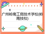 广州岭南工商技术学校(岭南技校)