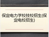 保定电力学校技校招生(保定电校招生)