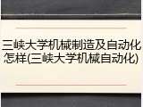 三峡大学机械制造及自动化怎样(三峡大学机械自动化)