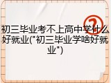 初三毕业考不上高中学什么好就业("初三毕业学啥好就业")
