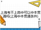 上海考不上高中可以中本贯通吗(上海中本贯通条件)