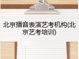 北京播音表演艺考机构(北京艺考培训)