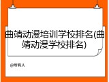 曲靖动漫培训学校排名(曲靖动漫学校排名)