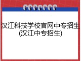 汉江科技学校官网中专招生(汉江中专招生)
