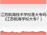 江苏航海技术学校是大专吗(江苏航海学校大专？)