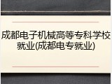 成都电子机械高等专科学校就业(成都电专就业)