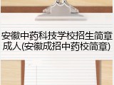 安徽中药科技学校招生简章成人(安徽成招中药校简章)