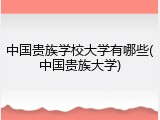 中国贵族学校大学有哪些(中国贵族大学)